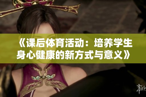 《课后体育活动：培养学生身心健康的新方式与意义》