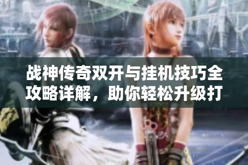 战神传奇双开与挂机技巧全攻略详解，助你轻松升级打怪