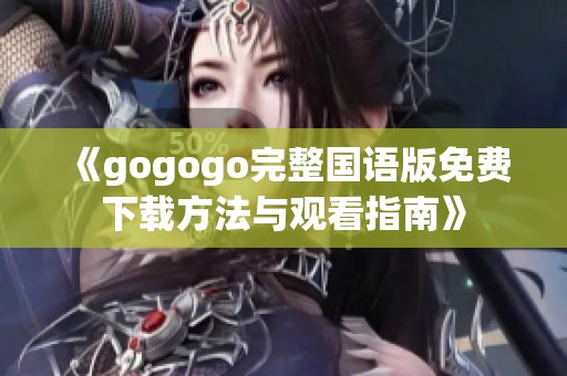 《gogogo完整国语版免费下载方法与观看指南》