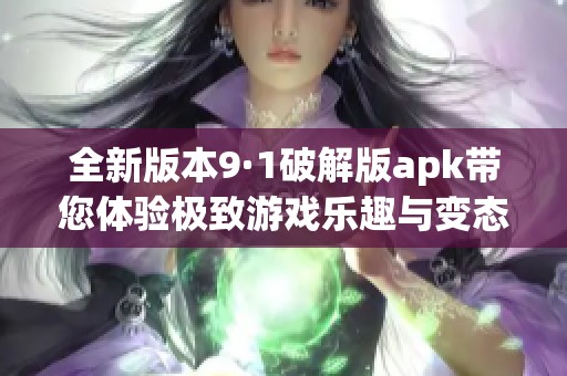 全新版本9·1破解版apk带您体验极致游戏乐趣与变态玩法