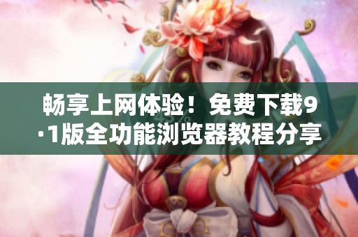畅享上网体验！免费下载9·1版全功能浏览器教程分享