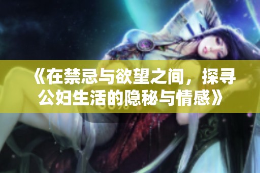 《在禁忌与欲望之间，探寻公妇生活的隐秘与情感》
