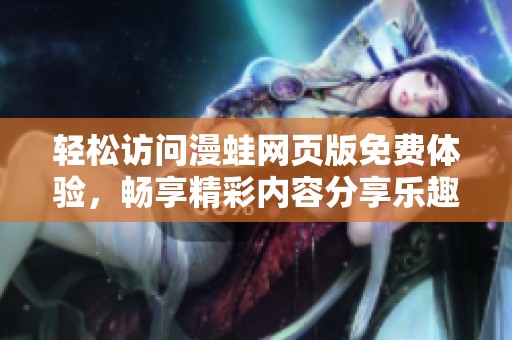 轻松访问漫蛙网页版免费体验，畅享精彩内容分享乐趣