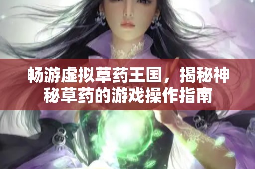 畅游虚拟草药王国，揭秘神秘草药的游戏操作指南