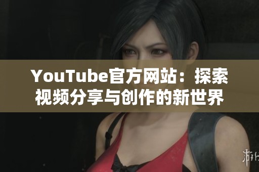 YouTube官方网站：探索视频分享与创作的新世界
