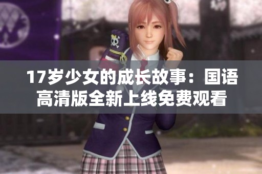 17岁少女的成长故事：国语高清版全新上线免费观看