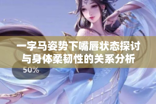 一字马姿势下嘴唇状态探讨与身体柔韧性的关系分析