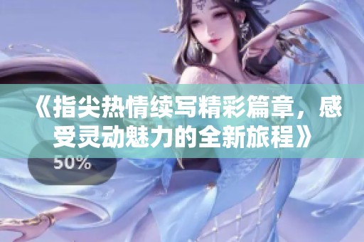《指尖热情续写精彩篇章，感受灵动魅力的全新旅程》