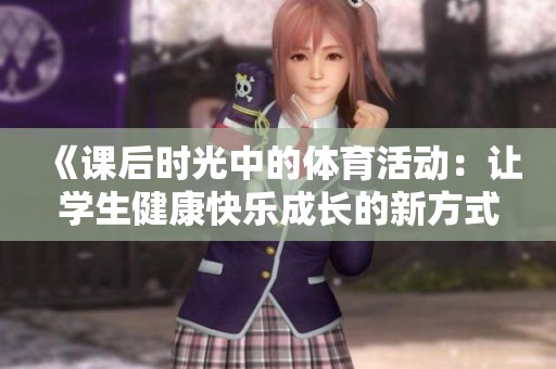 《课后时光中的体育活动：让学生健康快乐成长的新方式》