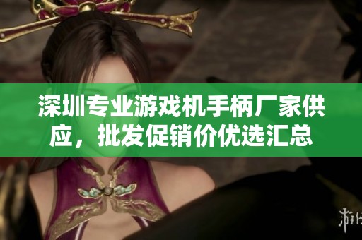 深圳专业游戏机手柄厂家供应，批发促销价优选汇总