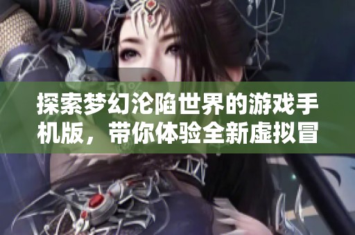 探索梦幻沦陷世界的游戏手机版，带你体验全新虚拟冒险旅程