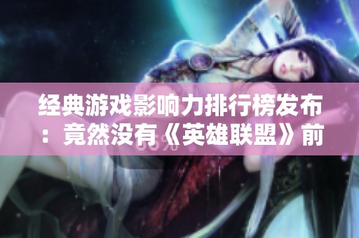 经典游戏影响力排行榜发布：竟然没有《英雄联盟》前列名次！