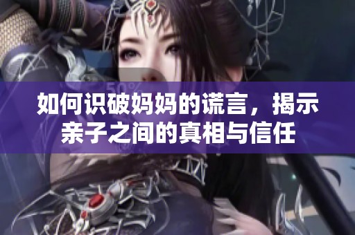 如何识破妈妈的谎言，揭示亲子之间的真相与信任
