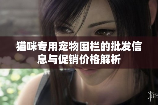 猫咪专用宠物围栏的批发信息与促销价格解析