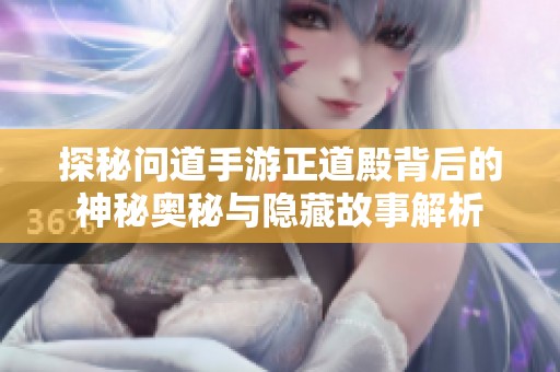 探秘问道手游正道殿背后的神秘奥秘与隐藏故事解析