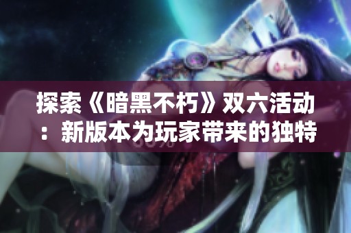 探索《暗黑不朽》双六活动：新版本为玩家带来的独特挑战与乐趣