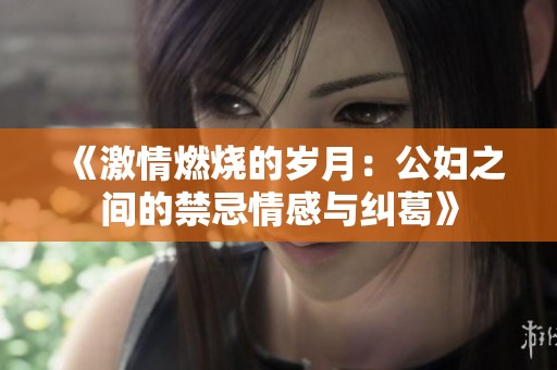 《激情燃烧的岁月：公妇之间的禁忌情感与纠葛》