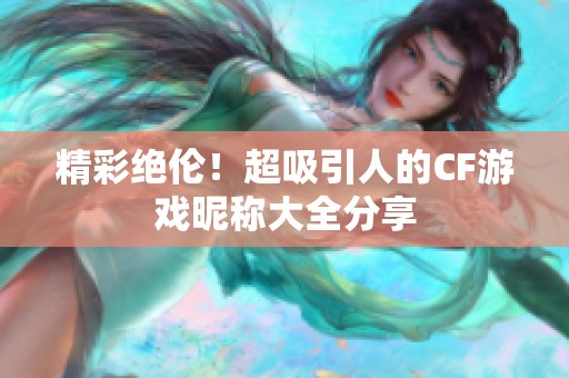 精彩绝伦！超吸引人的CF游戏昵称大全分享