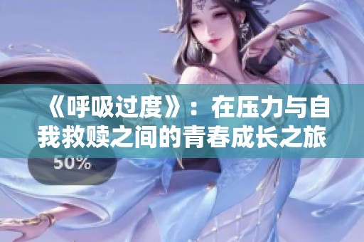 《呼吸过度》：在压力与自我救赎之间的青春成长之旅