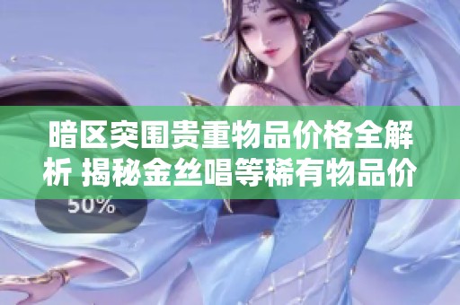 暗区突围贵重物品价格全解析 揭秘金丝唱等稀有物品价值