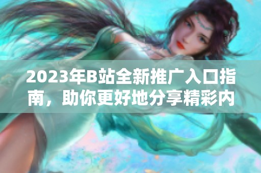 2023年B站全新推广入口指南，助你更好地分享精彩内容