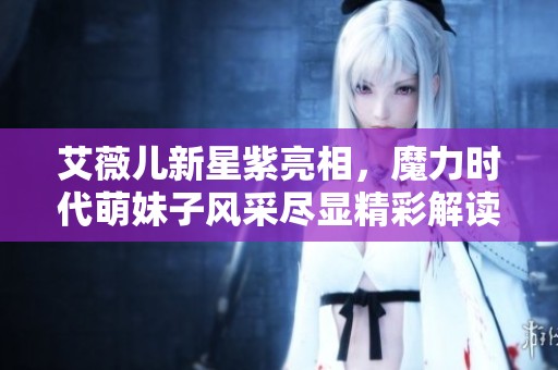 艾薇儿新星紫亮相，魔力时代萌妹子风采尽显精彩解读