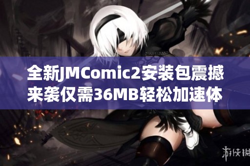 全新JMComic2安装包震撼来袭仅需36MB轻松加速体验