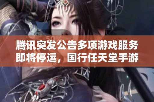 腾讯突发公告多项游戏服务即将停运，国行任天堂手游受影响