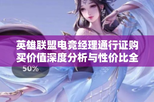 英雄联盟电竞经理通行证购买价值深度分析与性价比全面评估