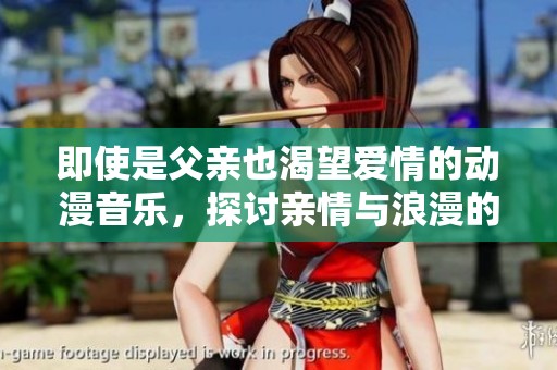 即使是父亲也渴望爱情的动漫音乐，探讨亲情与浪漫的碰撞