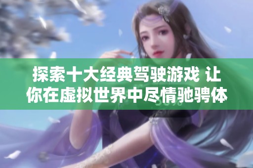 探索十大经典驾驶游戏 让你在虚拟世界中尽情驰骋体验