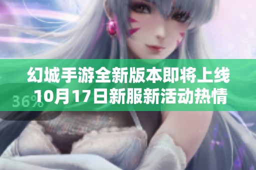 幻城手游全新版本即将上线 10月17日新服新活动热情开启！