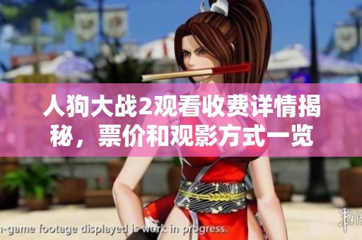 人狗大战2观看收费详情揭秘，票价和观影方式一览