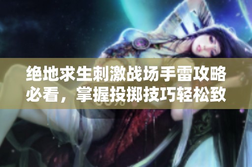 绝地求生刺激战场手雷攻略必看，掌握投掷技巧轻松致胜