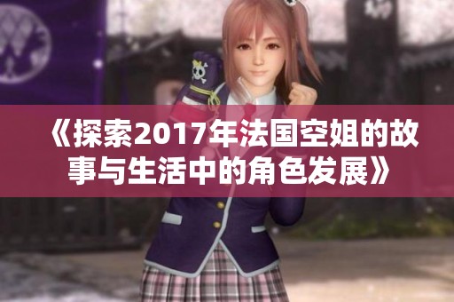 《探索2017年法国空姐的故事与生活中的角色发展》