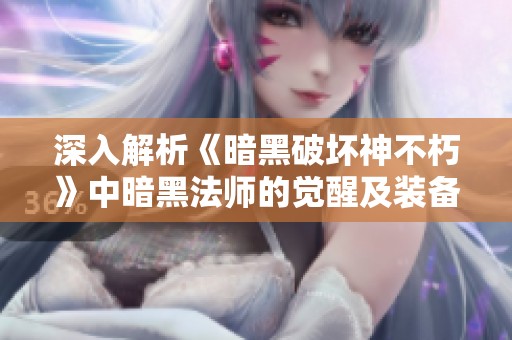 深入解析《暗黑破坏神不朽》中暗黑法师的觉醒及装备详解