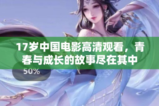 17岁中国电影高清观看，青春与成长的故事尽在其中
