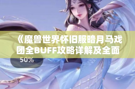 《魔兽世界怀旧服暗月马戏团全BUFF攻略详解及全面解析指南》