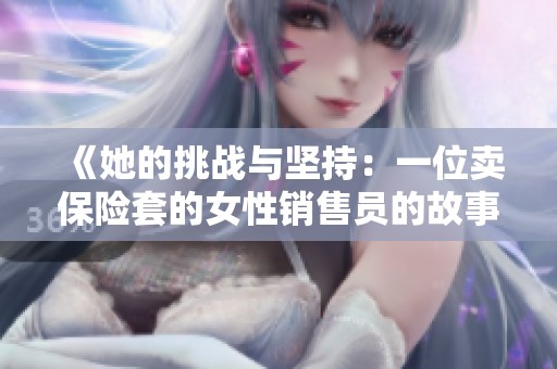 《她的挑战与坚持：一位卖保险套的女性销售员的故事》