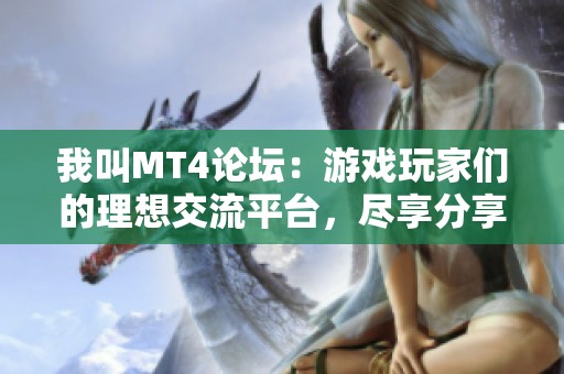 我叫MT4论坛：游戏玩家们的理想交流平台，尽享分享与互动乐趣
