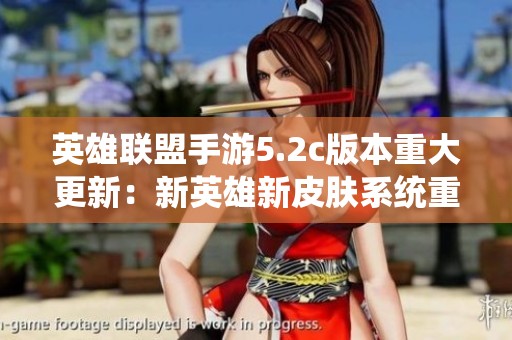 英雄联盟手游5.2c版本重大更新：新英雄新皮肤系统重塑精彩冒险