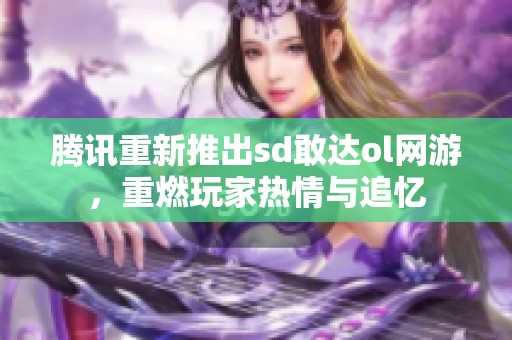 腾讯重新推出sd敢达ol网游，重燃玩家热情与追忆