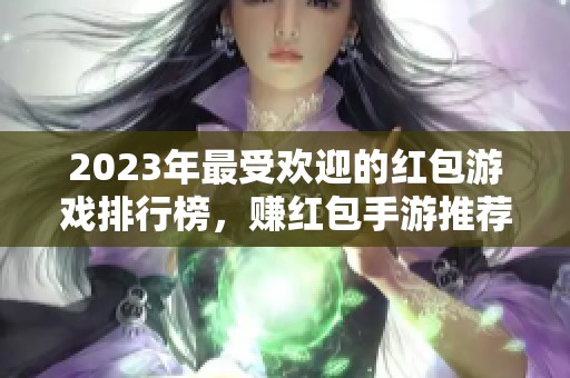 2023年最受欢迎的红包游戏排行榜，赚红包手游推荐第一名解析