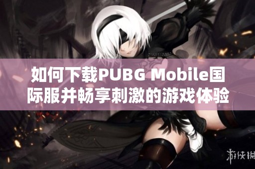 如何下载PUBG Mobile国际服并畅享刺激的游戏体验
