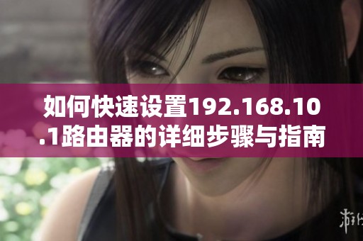 如何快速设置192.168.10.1路由器的详细步骤与指南