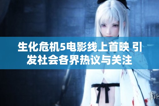 生化危机5电影线上首映 引发社会各界热议与关注