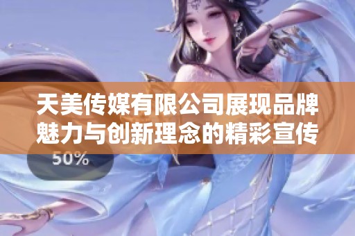 天美传媒有限公司展现品牌魅力与创新理念的精彩宣传片