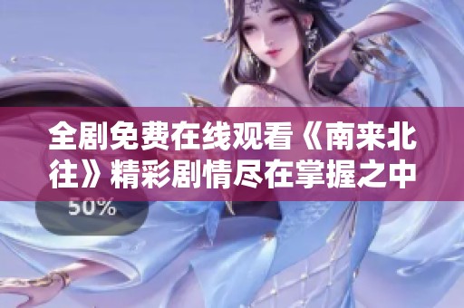 全剧免费在线观看《南来北往》精彩剧情尽在掌握之中