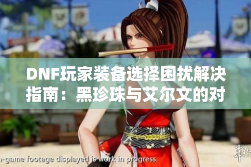 DNF玩家装备选择困扰解决指南：黑珍珠与艾尔文的对比分析