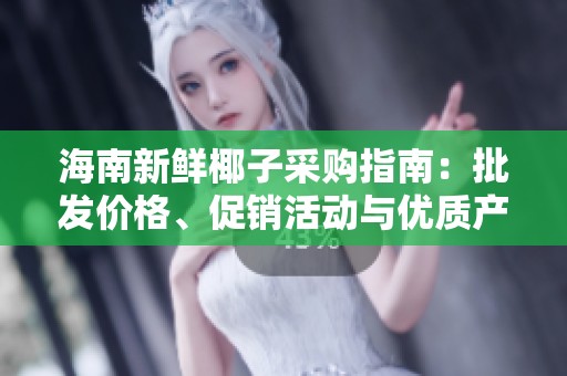 海南新鲜椰子采购指南：批发价格、促销活动与优质产地推荐